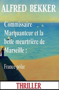 Commissaire Marquanteur et la belle meurtrière de Marseille : France polar
