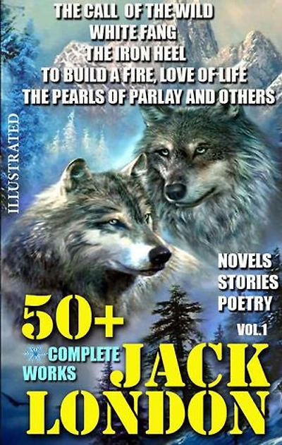 50+ Complete Works of Jack London. Novels. Stories. Poetry. Vol.1.: The Call of the Wild, White Fang, The Iron Heel, To Build a Fire, Love of Life, The Pearls of Parlay and others