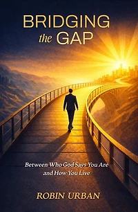 Bridging the Gap: Between Who God Says You Are and How You Live