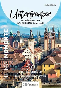 Unterfranken mit Würzburg und den Weindörfern am Main – HeimatMomente: 50 Mikroabenteuer zum Entdecken und Genießen