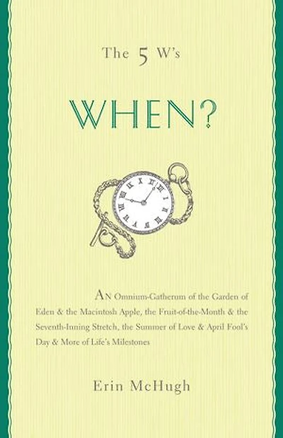 The 5 W's: When?: An Omnium-Gatherum of the Garden of Eden & the Macintosh Apple, the Fruit-of-the-Month & the Seventh-Inning Stretch, the Summer of Love & April Fool's Day & More of Life's Milestones