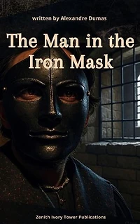 The Man In The Iron Mask: The Epic Finale to The Three Musketeers Saga of Power, Loyalty, and Tragic Destiny
