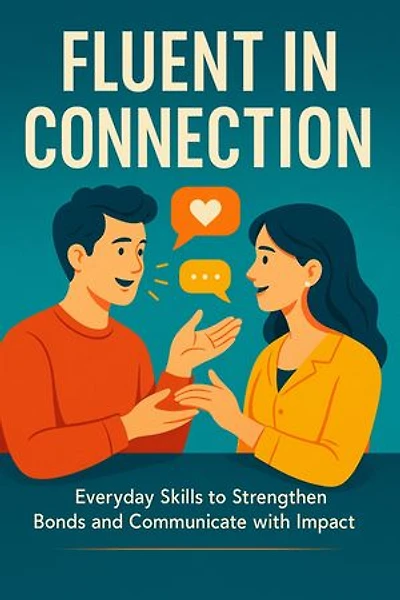 Fluent in Connection Everyday Skills to Strengthen Bonds and Communicate with Impact