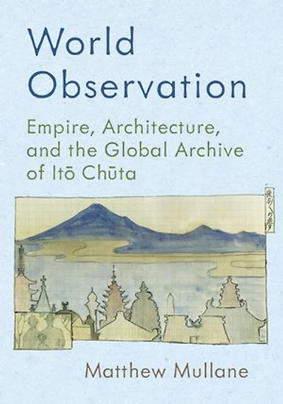 World Observation: Empire, Architecture, and the Global Archive of Itō Chūta