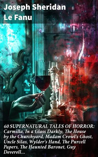 60 SUPERNATURAL TALES OF HORROR: Carmilla, In a Glass Darkly, The House by the Churchyard, Madam Crowl's Ghost, Uncle Silas, Wylder's Hand, The Purcell Papers, The Haunted Baronet, Guy Deverell…: Enriched edition.