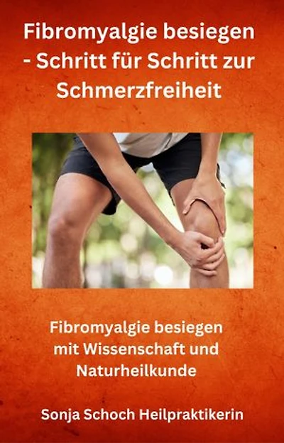 Fibromyalgie besiegen - Schritt für Schritt zur Schmerzfreiheit: Fibromyalgie besiegen mit Wissenschaft und Naturheilkunde