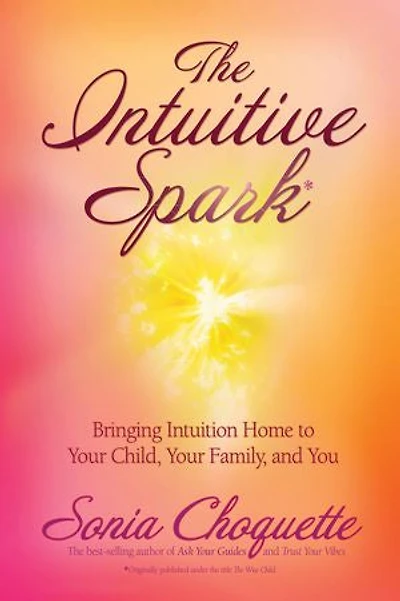 The Intuitive Spark: Bringing Intuition Home To Your Child, Family, And You
