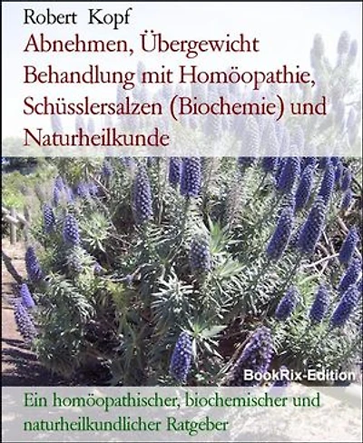 Abnehmen, Übergewicht Behandlung mit Homöopathie, Schüsslersalzen (Biochemie) und Naturheilkunde: Ein homöopathischer, biochemischer und naturheilkundlicher Ratgeber