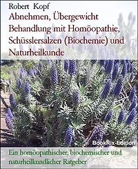 Abnehmen, Übergewicht Behandlung mit Homöopathie, Schüsslersalzen (Biochemie) und Naturheilkunde: Ein homöopathischer, biochemischer und naturheilkundlicher Ratgeber
