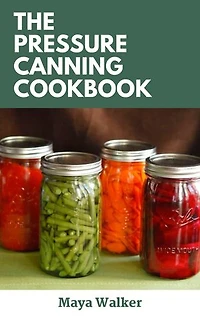 THE PRESSURE CANNING COOKBOOK: Essential Guide On Pressure Canning, Including Numerous Healthy Recipes