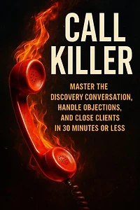 Call Killer: Master the Discovery Conversation, Handle Objections, and Close Clients in 30 Minutes or Less