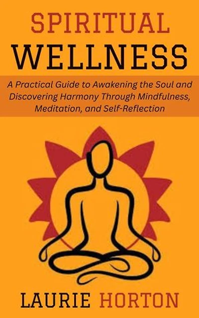 Spiritual Wellness: A Practical Guide to Awakening the Soul and Discovering Harmony Through Mindfulness, Meditation, and Self-Reflection