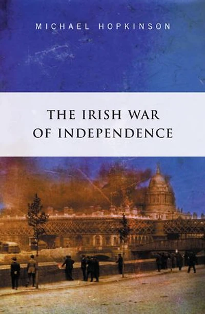 The Irish War of Independence: The Definitive Account of the Anglo Irish War of 1919 - 1921