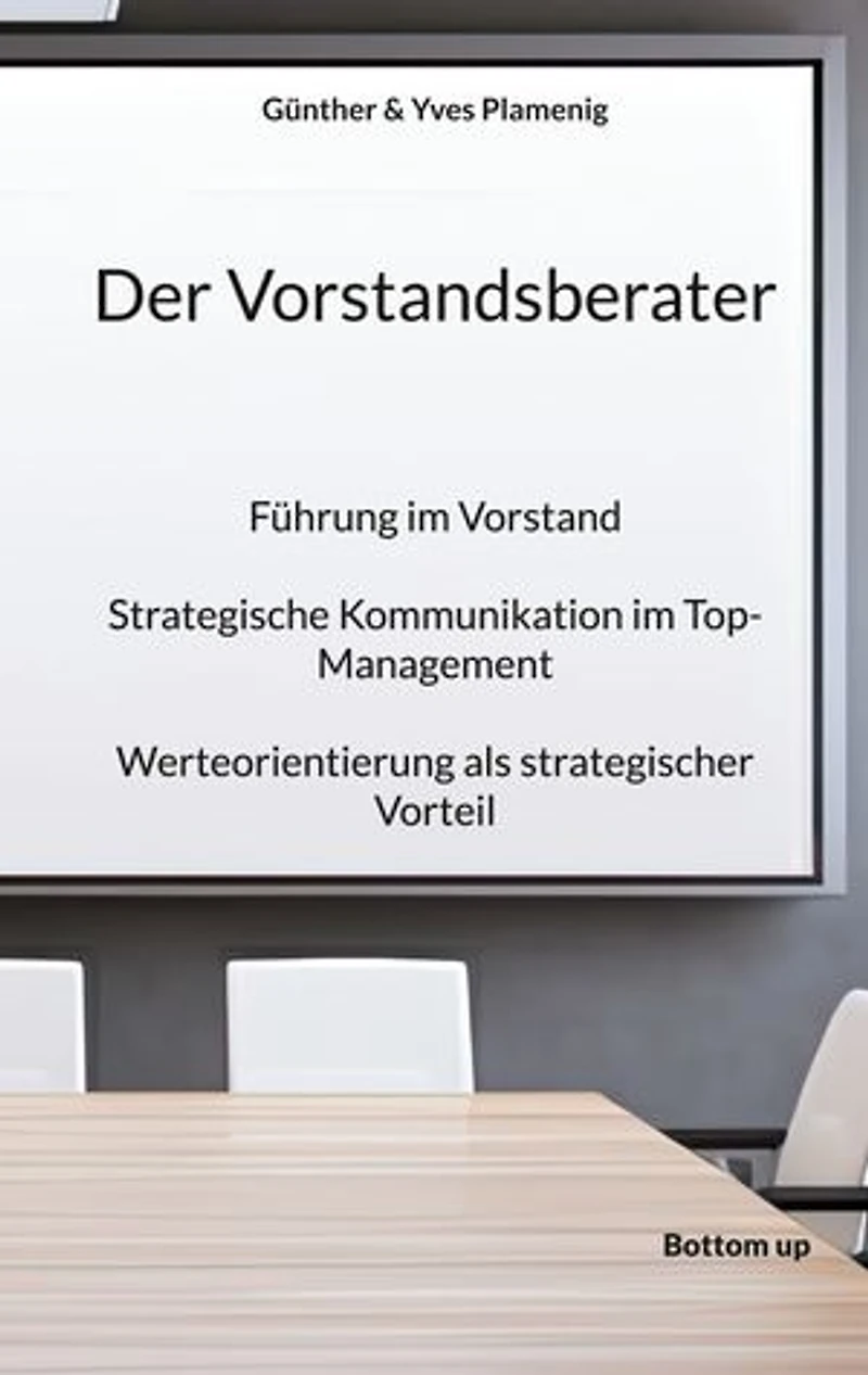 Der Vorstandsberater: Führung im Vorstand. Strategische Kommunikation im Top-Management. Werteorientierung als strategischer Vorteil.