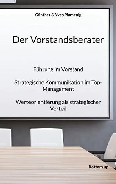 Der Vorstandsberater: Führung im Vorstand. Strategische Kommunikation im Top-Management. Werteorientierung als strategischer Vorteil.