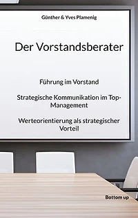 Der Vorstandsberater: Führung im Vorstand. Strategische Kommunikation im Top-Management. Werteorientierung als strategischer Vorteil.