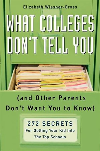 What Colleges Don't Tell You (And Other Parents Want to Know): 272 Secrets for Getting Your Kid into the Top Schools