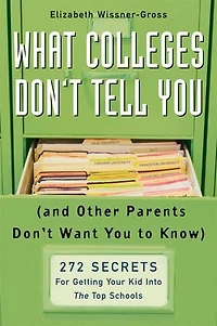 What Colleges Don't Tell You (And Other Parents Want to Know): 272 Secrets for Getting Your Kid into the Top Schools