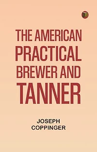 The American Practical Brewer and Tanner