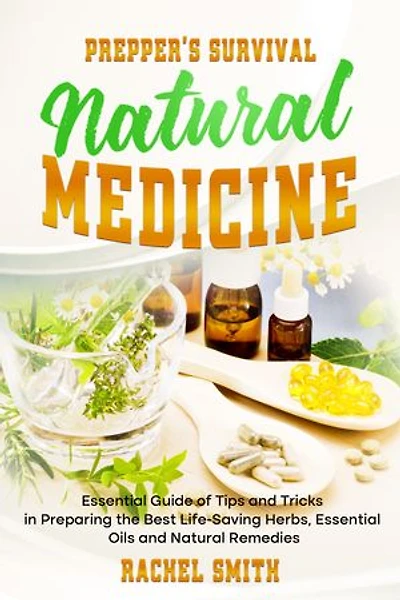 Prepper’s Survival Natural Medicine: Essential Guide of Tips and Tricks in Preparing the Best Life-Saving Herbs, Essential Oils and Natural Remedies