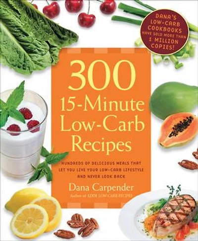 300 15-Minute Low-Carb Recipes: Hundreds of Delicious Meals That Let You Live Your Lifestyle and Never Look Back