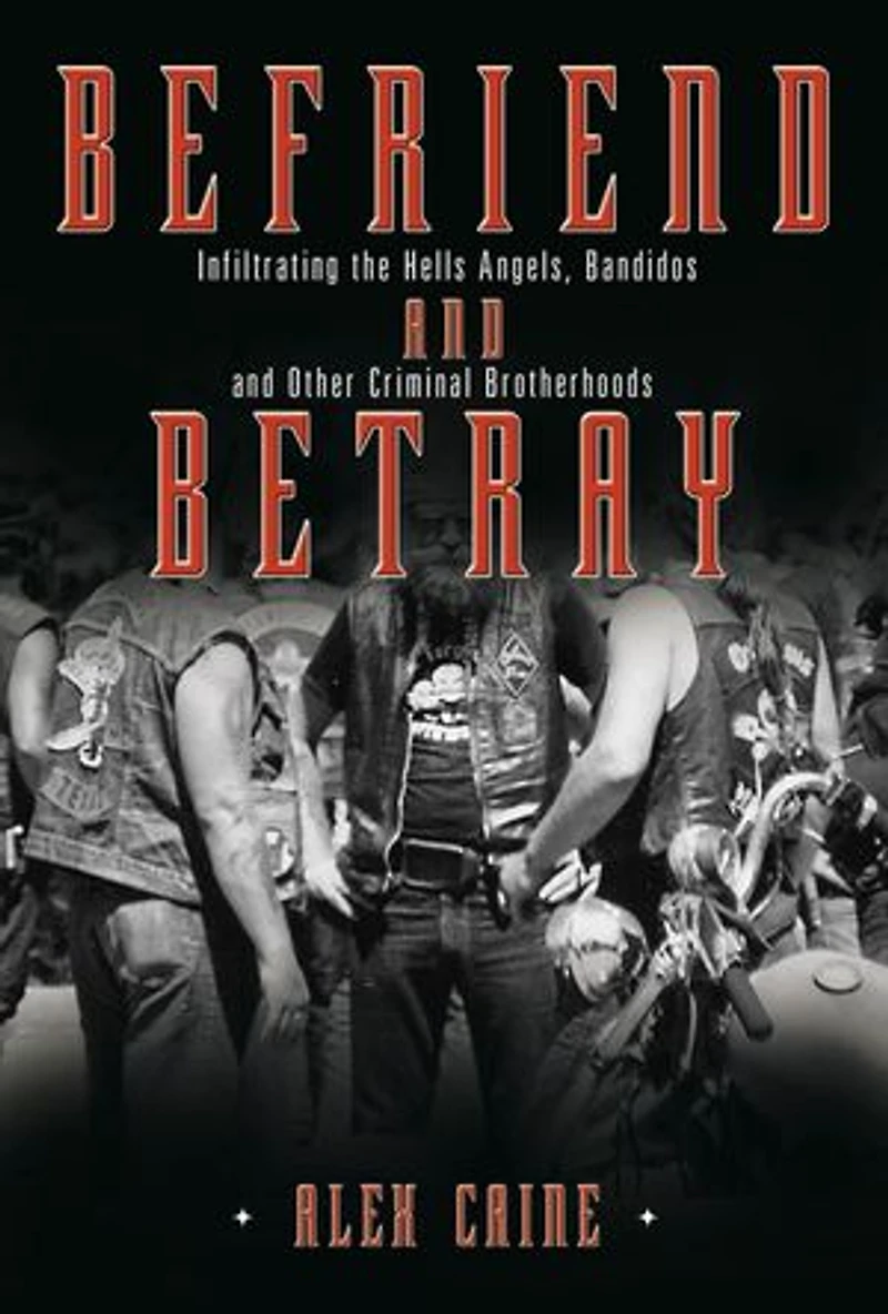 Befriend and Betray: Infiltrating the Hells Angels, Bandidos Other Criminal Brotherhoods