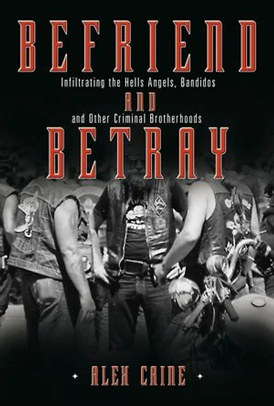 Befriend and Betray: Infiltrating the Hells Angels, Bandidos Other Criminal Brotherhoods