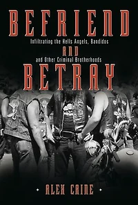 Befriend and Betray: Infiltrating the Hells Angels, Bandidos Other Criminal Brotherhoods