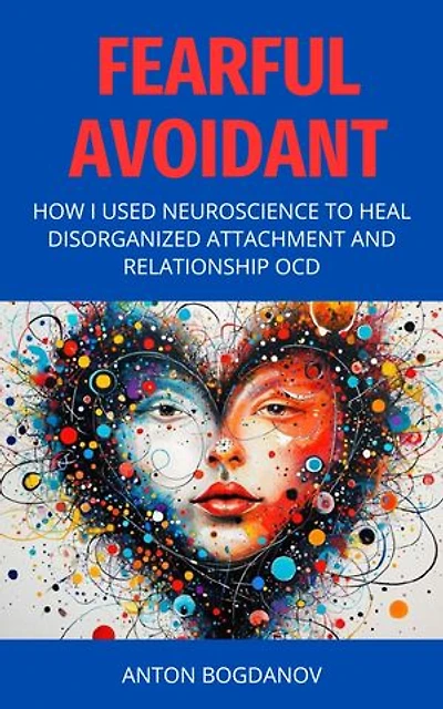 Fearful Avoidant: How I Used Neuroscience to Heal Disorganized Attachment and Relationship OCD (REVISED EDITION)