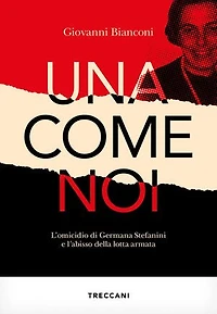 Una come noi: L'omicidio di Germana Stefanini e l'abisso della lotta armata