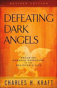 Defeating Dark Angels: Breaking Demonic Oppression the Believer's Life