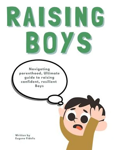 Raising Boys: Practical Strategies for Nurturing Your Son's Development: Expert Advice for Parents of Boys from Infancy to Adolescence