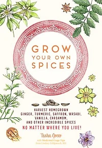 Grow Your Own Spices: Harvest homegrown ginger, turmeric, saffron, wasabi, vanilla, cardamom, and other incredible spices -- no matter where you live!