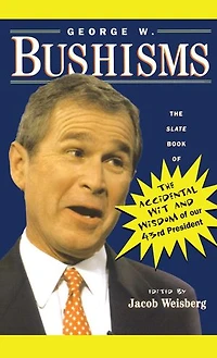 George W. Bushisms: The Slate Book Of Accidental Wit And Wisdom Our 43rd President
