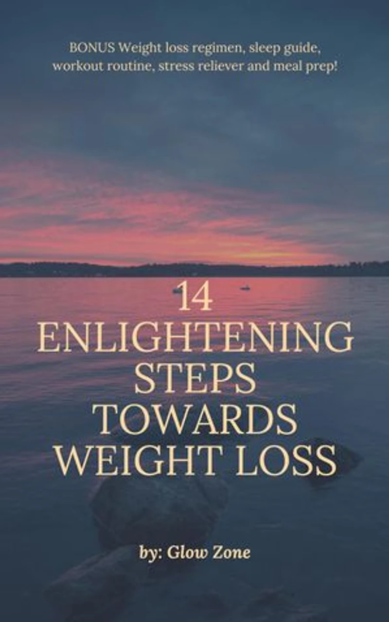 14 Enlightening Steps Towards Weight Loss: ALSO INCLUDES: 3 - day food regimen, workout routine to support weight loss, obtaining adequate sleep and releasing stress