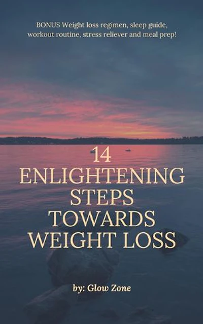 14 Enlightening Steps Towards Weight Loss: ALSO INCLUDES: 3 - day food regimen, workout routine to support weight loss, obtaining adequate sleep and releasing stress