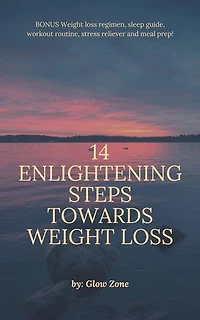 14 Enlightening Steps Towards Weight Loss: ALSO INCLUDES: 3 - day food regimen, workout routine to support weight loss, obtaining adequate sleep and releasing stress