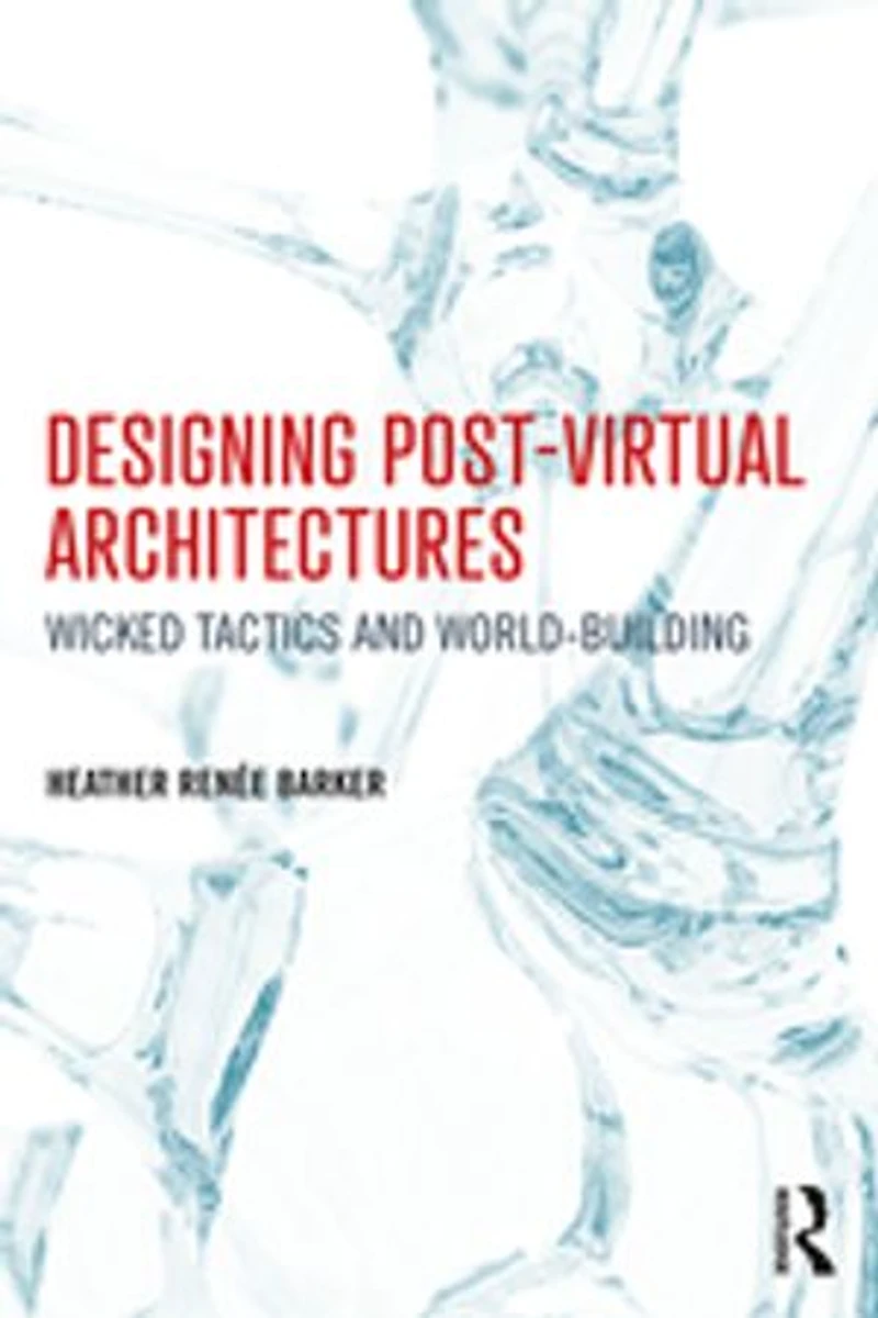 Designing Post-Virtual Architectures: Wicked Tactics and World-Building