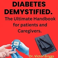 Diabetes Demystified: The Ultimate Handbook for Patients and Caregivers