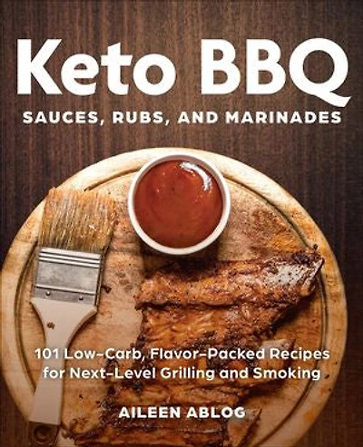 Keto BBQ Sauces, Rubs, and Marinades: 101 Low-Carb, Flavor-Packed Recipes for Next-Level Grilling Smoking