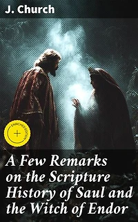 A Few Remarks on the Scripture History of Saul and the Witch of Endor: Enriched edition. Unraveling the Supernatural Encounter of Saul and the Witch