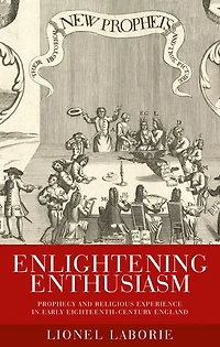 Enlightening Enthusiasm: Prophecy and religious experience early eighteenth-century England