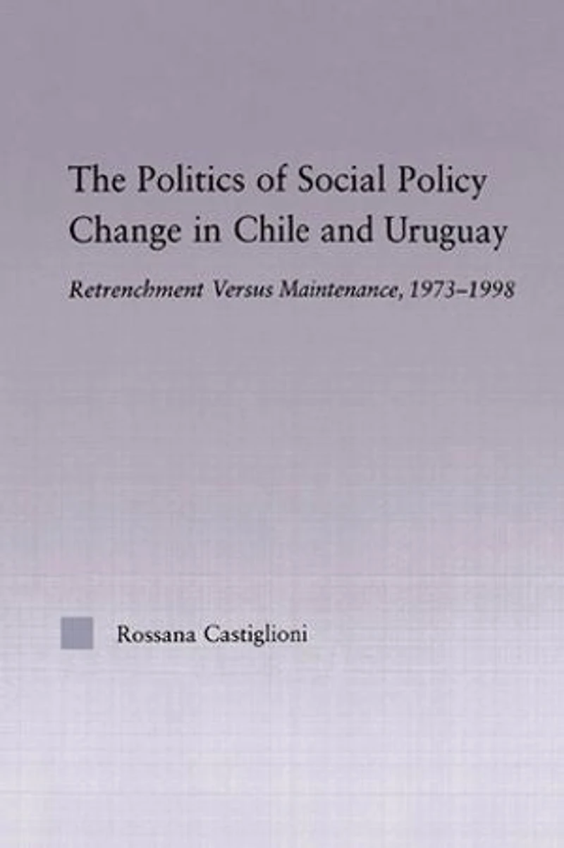 The Politics of Social Policy Change Chile and Uruguay: Retrenchment versus Maintenance, 1973-1998