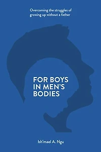 For Boys in Men's Bodies: Overcoming the Struggles of Growing Up Without a Father