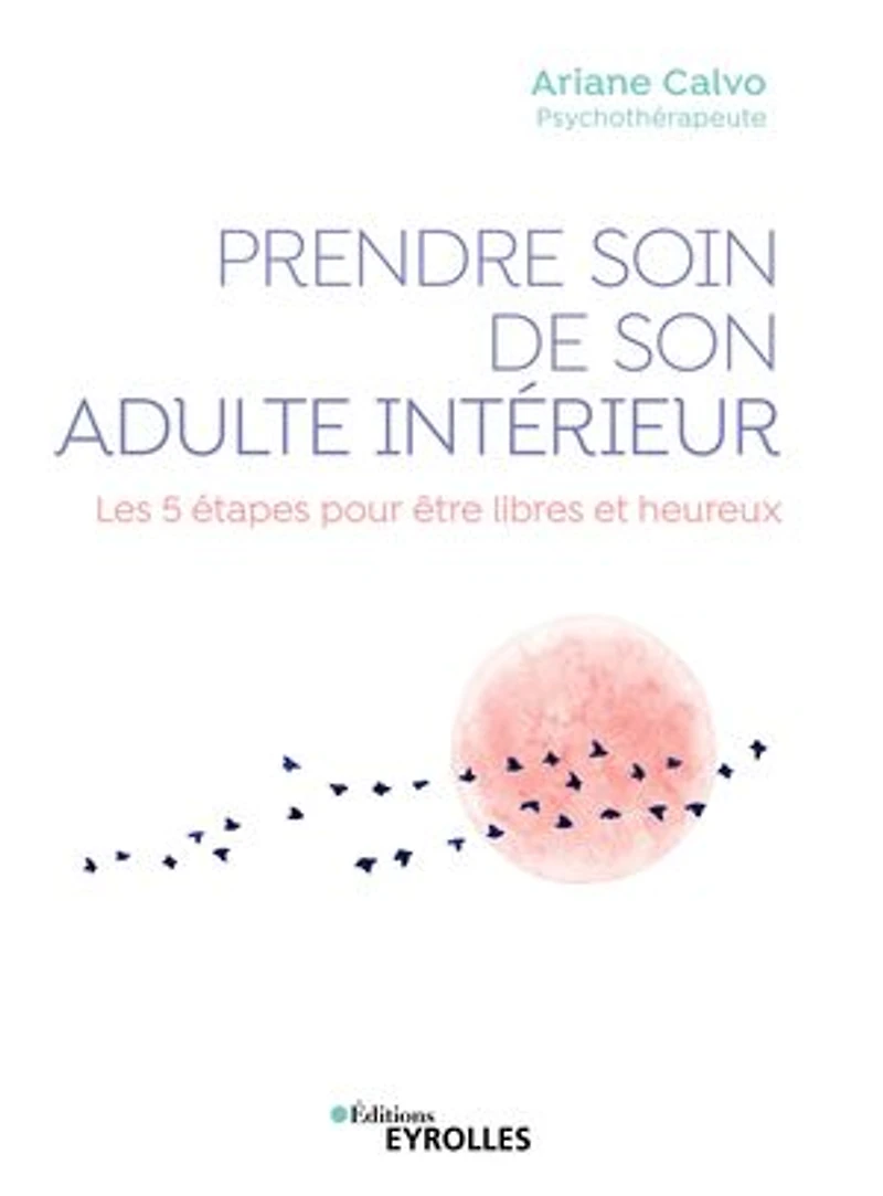 Prendre soin de son adulte intérieur: les 5 étapes pour être libres et heureux