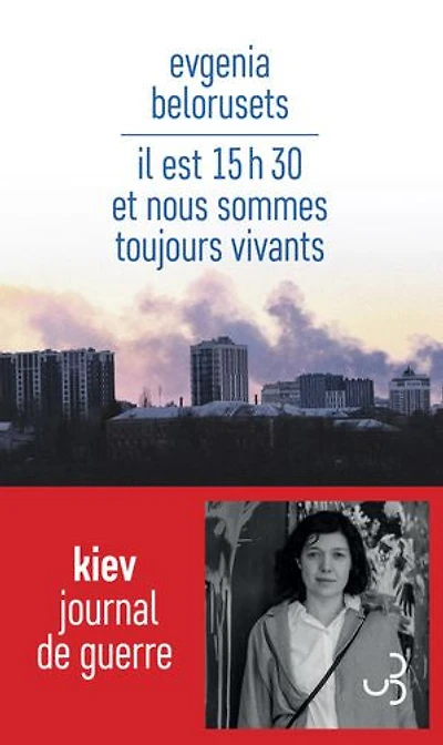 Il est 15 h 30 et nous sommes toujours vivants : Kiev journal de guerre: