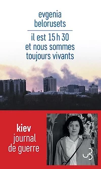 Il est 15 h 30 et nous sommes toujours vivants : Kiev journal de guerre: