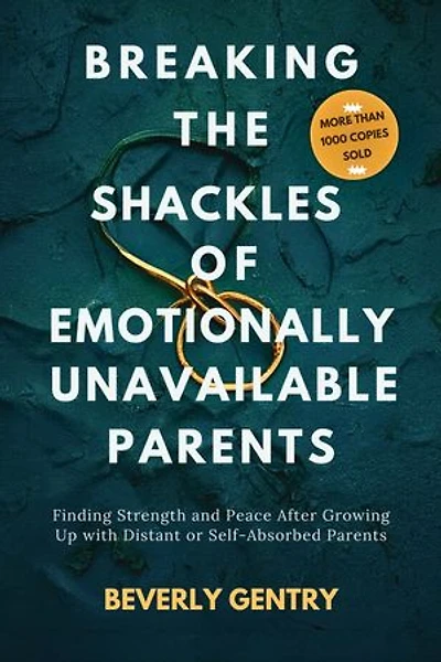 Breaking the Shackles of Emotionally Unavailable Parents: Finding Strength and Peace After Growing Up with Distant or Self-Absorbed Parents