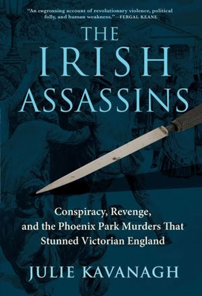 The Irish Assassins: Conspiracy, Revenge And Phoenix Park Murders That Stunned Victorian England