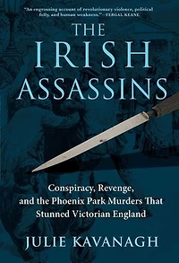 The Irish Assassins: Conspiracy, Revenge And Phoenix Park Murders That Stunned Victorian England